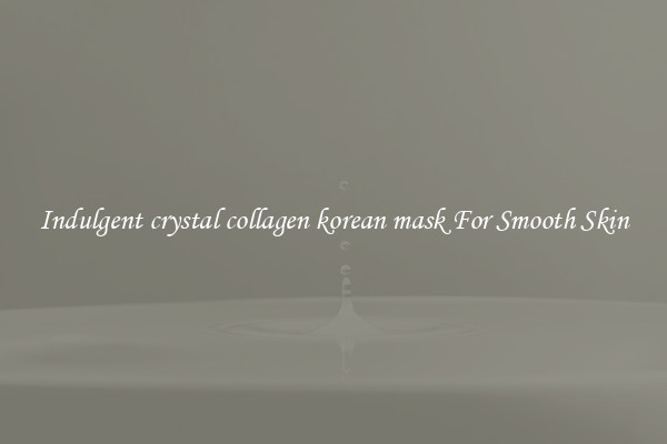 Indulgent crystal collagen korean mask For Smooth Skin