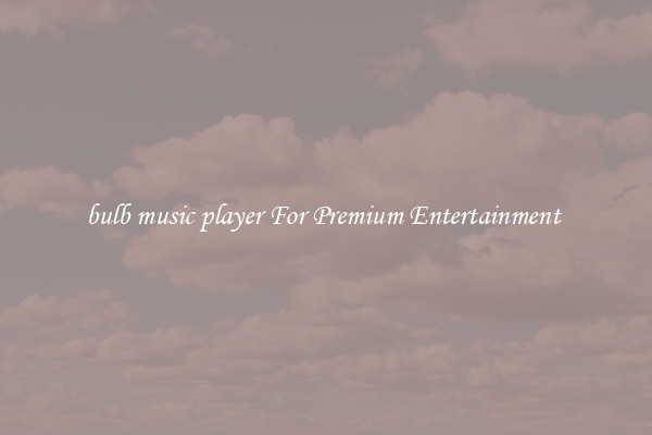 bulb music player For Premium Entertainment 