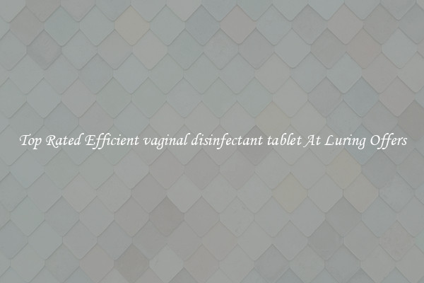 Top Rated Efficient vaginal disinfectant tablet At Luring Offers