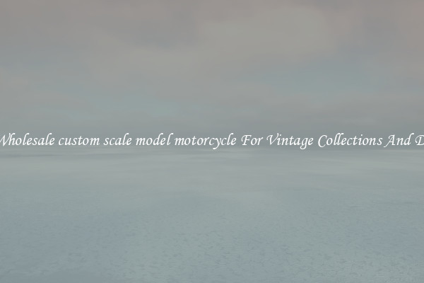 Buy Wholesale custom scale model motorcycle For Vintage Collections And Display