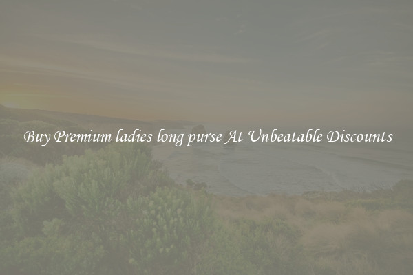Buy Premium ladies long purse At Unbeatable Discounts
