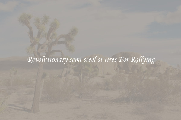 Revolutionary semi steel st tires For Rallying