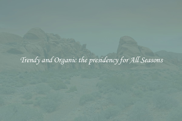 Trendy and Organic the presidency for All Seasons