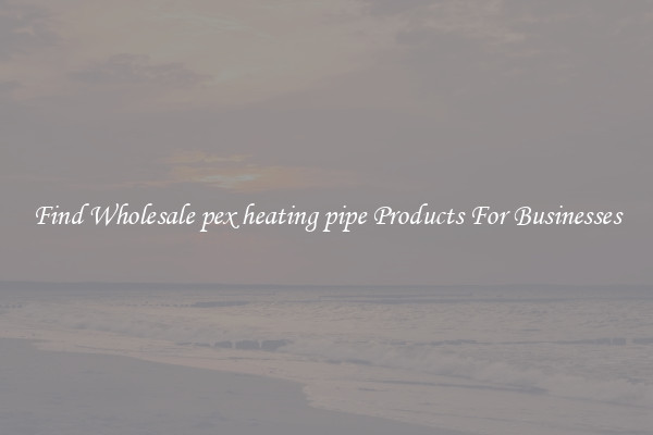 Find Wholesale pex heating pipe Products For Businesses