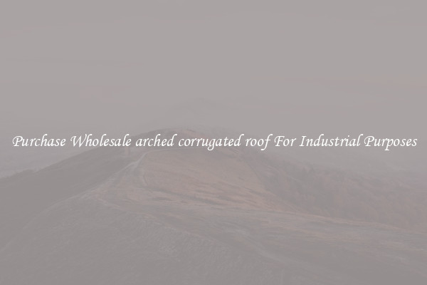 Purchase Wholesale arched corrugated roof For Industrial Purposes