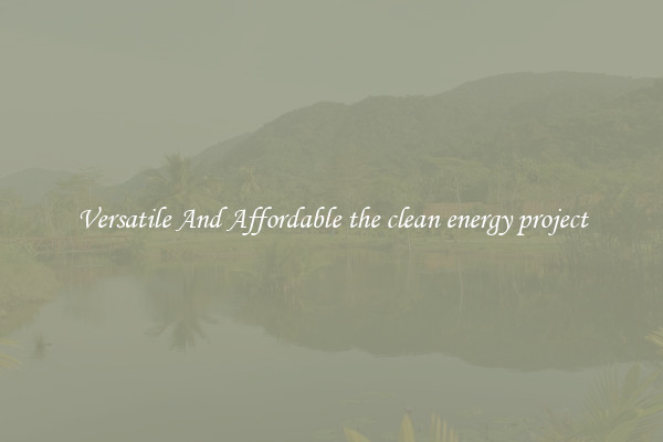 Versatile And Affordable the clean energy project