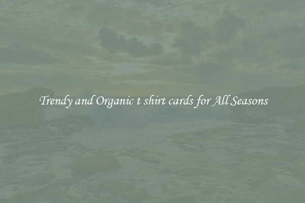 Trendy and Organic t shirt cards for All Seasons