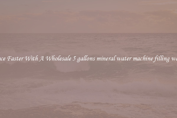 Produce Faster With A Wholesale 5 gallons mineral water machine filling washing