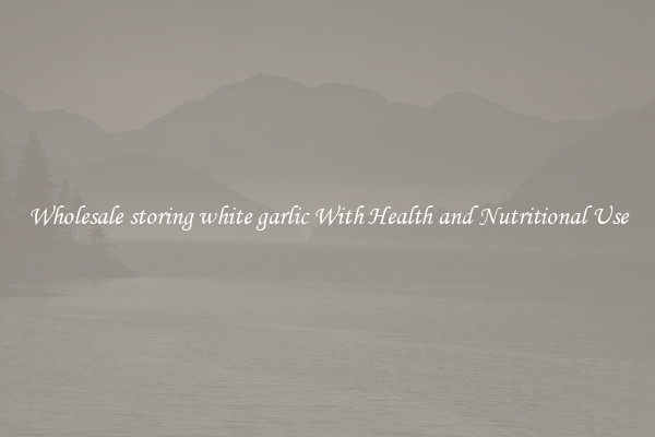 Wholesale storing white garlic With Health and Nutritional Use