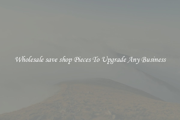 Wholesale save shop Pieces To Upgrade Any Business