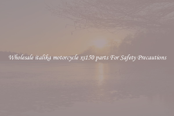 Wholesale italika motorcycle xs150 parts For Safety Precautions