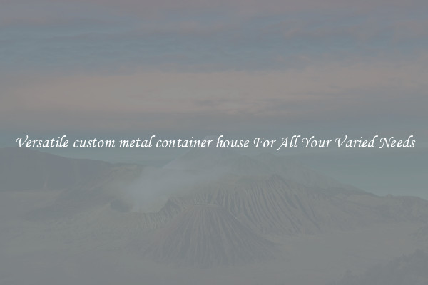 Versatile custom metal container house For All Your Varied Needs