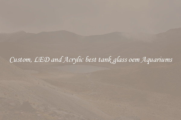 Custom, LED and Acrylic best tank glass oem Aquariums