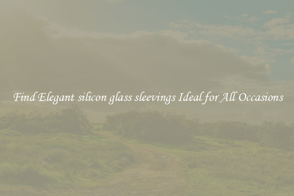 Find Elegant silicon glass sleevings Ideal for All Occasions