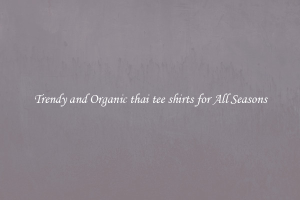 Trendy and Organic thai tee shirts for All Seasons
