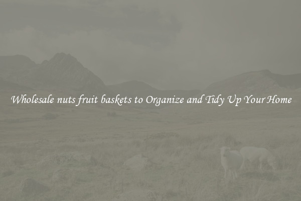Wholesale nuts fruit baskets to Organize and Tidy Up Your Home