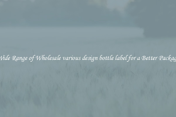 A Wide Range of Wholesale various design bottle label for a Better Packaging 