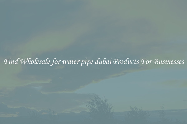 Find Wholesale for water pipe dubai Products For Businesses