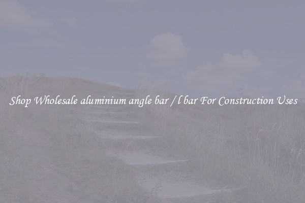 Shop Wholesale aluminium angle bar / l bar For Construction Uses