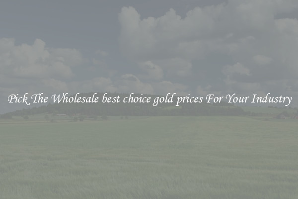 Pick The Wholesale best choice gold prices For Your Industry