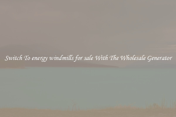 Switch To energy windmills for sale With The Wholesale Generator