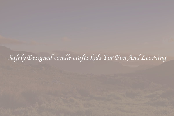 Safely Designed candle crafts kids For Fun And Learning