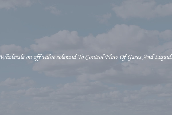 Wholesale on off valve solenoid To Control Flow Of Gases And Liquids