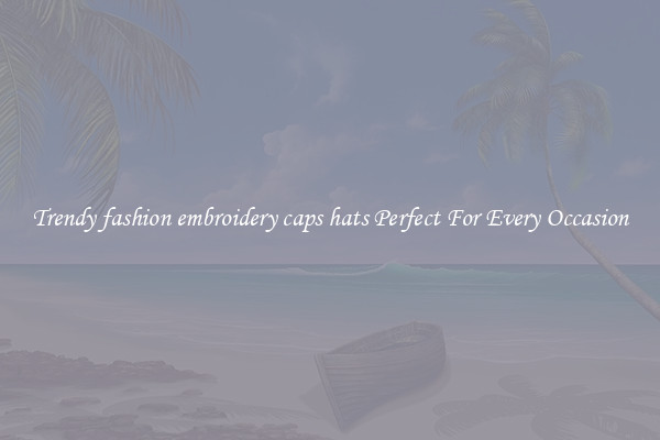 Trendy fashion embroidery caps hats Perfect For Every Occasion
