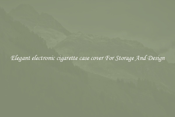 Elegant electronic cigarette case cover For Storage And Design