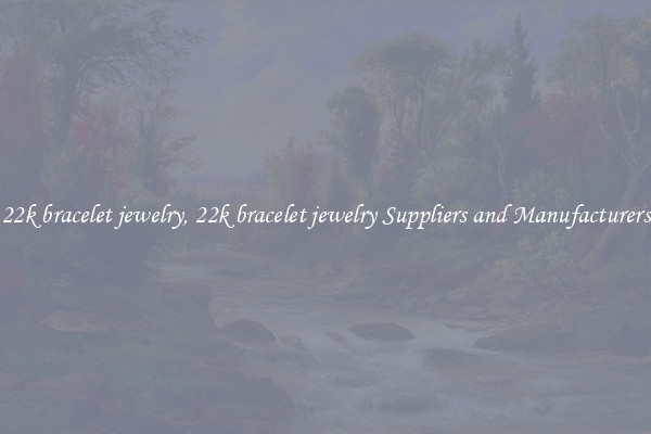 22k bracelet jewelry, 22k bracelet jewelry Suppliers and Manufacturers