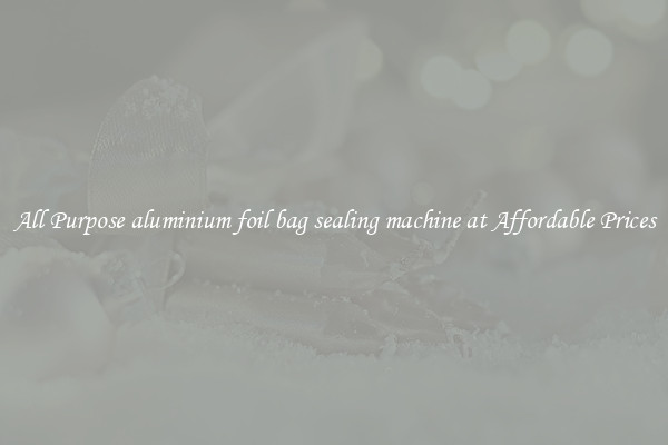 All Purpose aluminium foil bag sealing machine at Affordable Prices