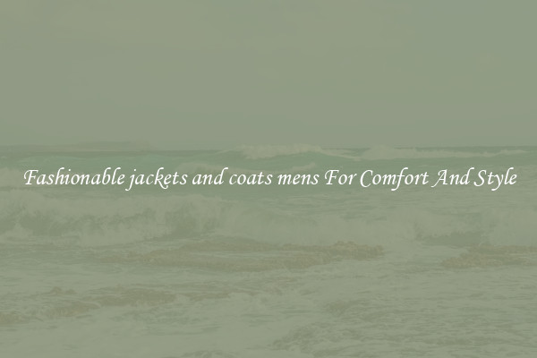 Fashionable jackets and coats mens For Comfort And Style