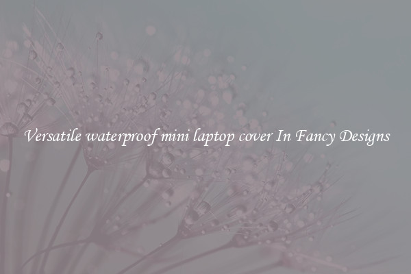 Versatile waterproof mini laptop cover In Fancy Designs