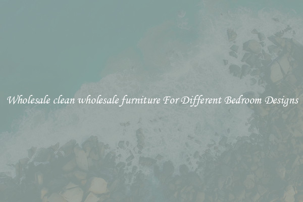 Wholesale clean wholesale furniture For Different Bedroom Designs