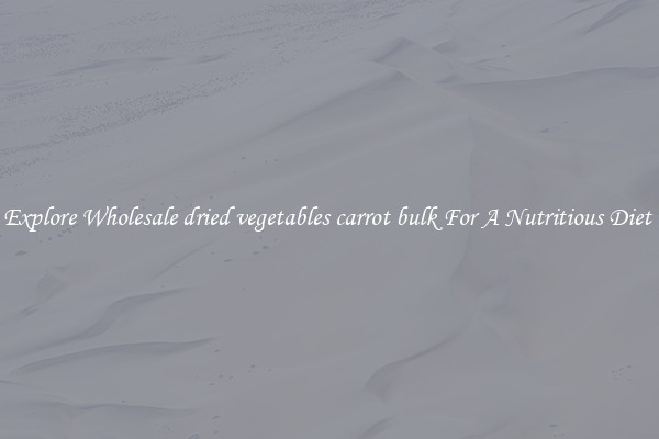 Explore Wholesale dried vegetables carrot bulk For A Nutritious Diet 