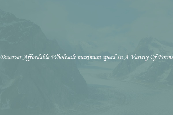 Discover Affordable Wholesale maximum speed In A Variety Of Forms