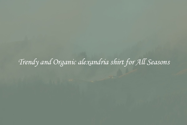 Trendy and Organic alexandria shirt for All Seasons