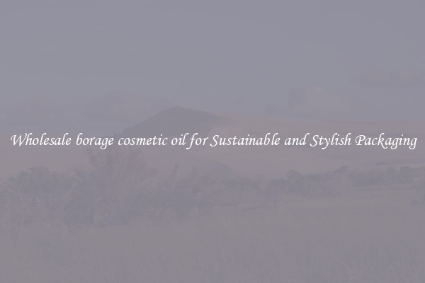 Wholesale borage cosmetic oil for Sustainable and Stylish Packaging