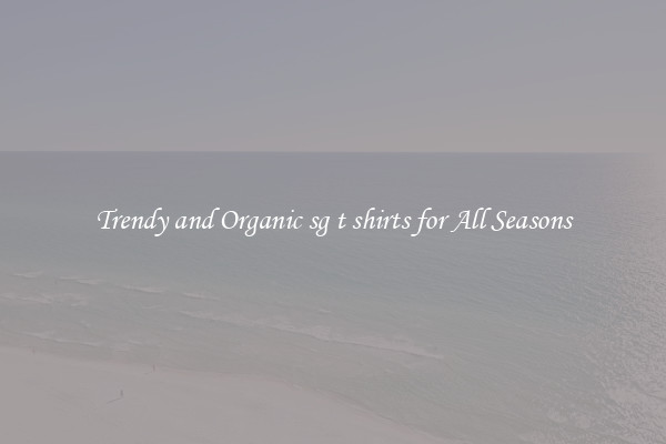 Trendy and Organic sg t shirts for All Seasons
