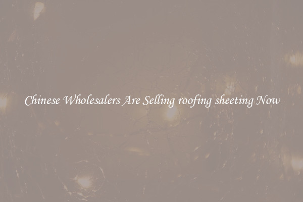 Chinese Wholesalers Are Selling roofing sheeting Now