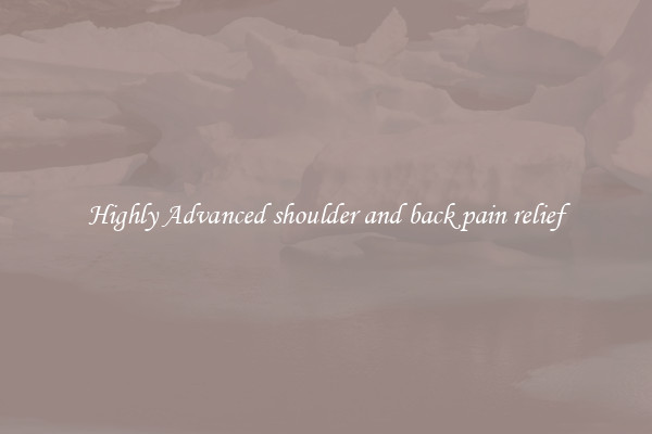 Highly Advanced shoulder and back pain relief