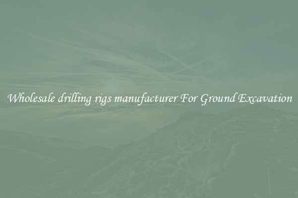 Wholesale drilling rigs manufacturer For Ground Excavation