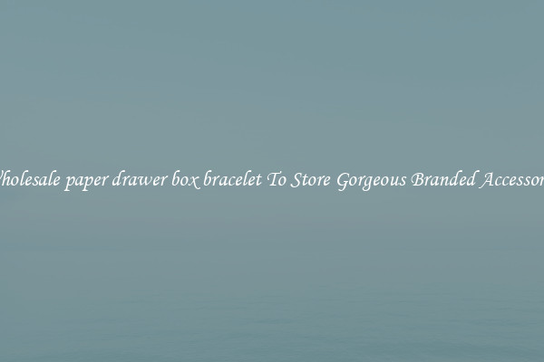 Wholesale paper drawer box bracelet To Store Gorgeous Branded Accessories