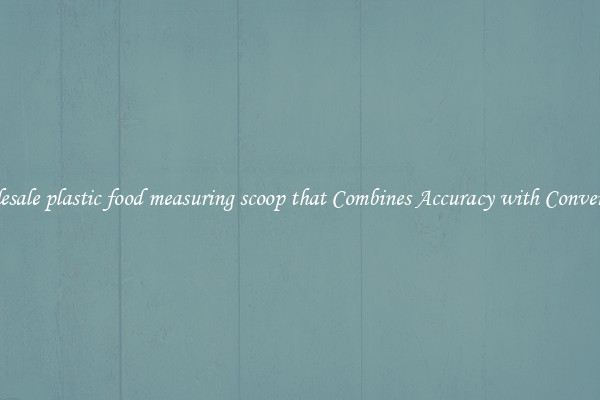 Wholesale plastic food measuring scoop that Combines Accuracy with Convenience
