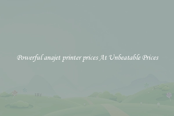 Powerful anajet printer prices At Unbeatable Prices
