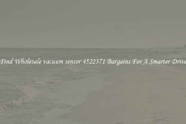 Find Wholesale vacuum sensor 4522371 Bargains For A Smarter Drive