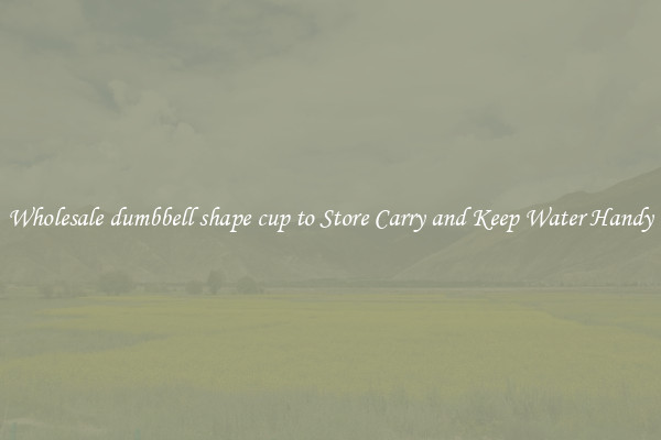 Wholesale dumbbell shape cup to Store Carry and Keep Water Handy