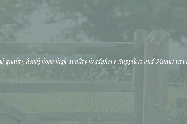 high quality headphone high quality headphone Suppliers and Manufacturers