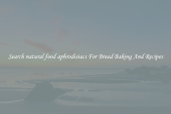 Search natural food aphrodisiacs For Bread Baking And Recipes