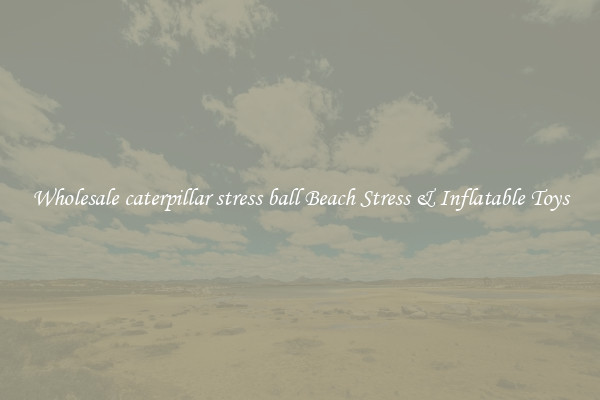 Wholesale caterpillar stress ball Beach Stress & Inflatable Toys